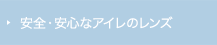 安全・安心なアイレのレンズ