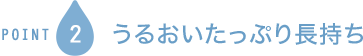 POINT2 うるおいたっぷり長持ち