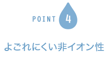 POINT4 よごれにくい非イオン性