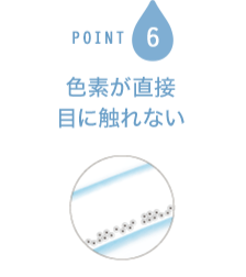 POINT6 色素が直接 目に触れない